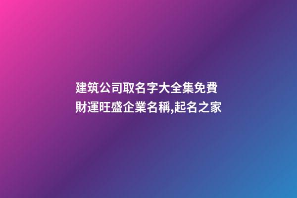 建筑公司取名字大全集免費 財運旺盛企業名稱,起名之家